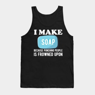 Soap Maker - I make a soap because punching people is frowned upon Tank Top